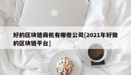 好的区块链商机有哪些公司[2021年好做的区块链平台]